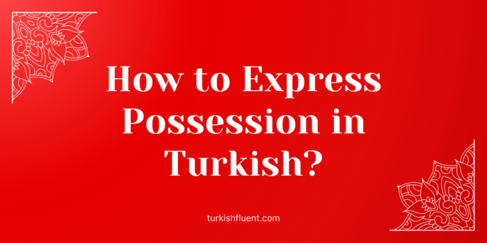 How to Express Possession in Turkish