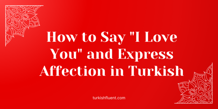 How to Say I Love You and Express Affection in Turkish