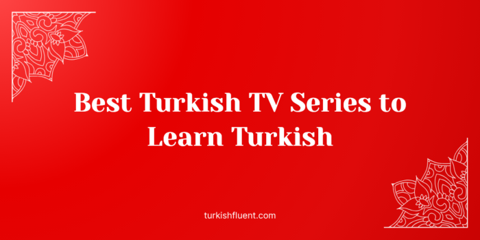 Best Turkish TV Series to Learn Turkish